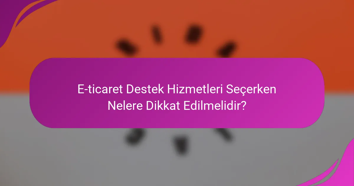 E-ticaret Destek Hizmetleri Seçerken Nelere Dikkat Edilmelidir?