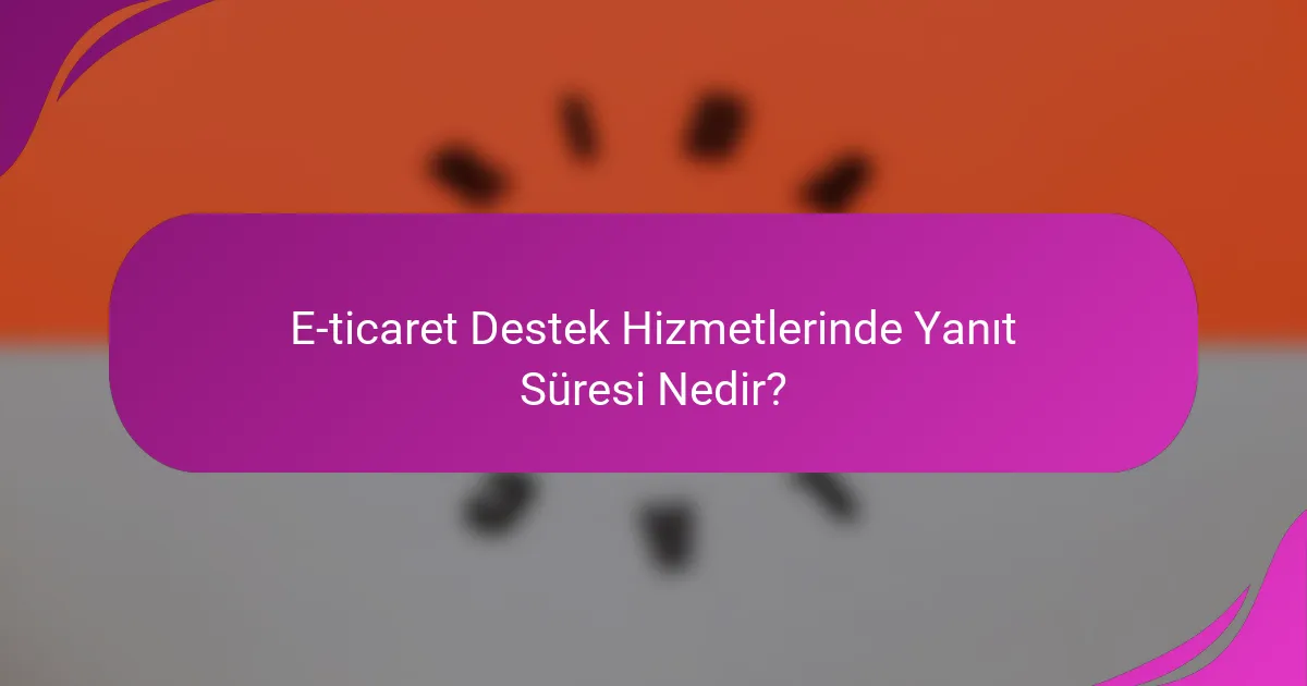 E-ticaret Destek Hizmetlerinde Yanıt Süresi Nedir?