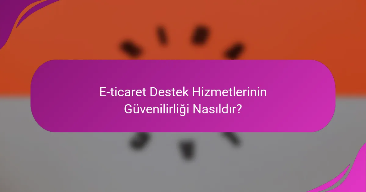E-ticaret Destek Hizmetlerinin Güvenilirliği Nasıldır?