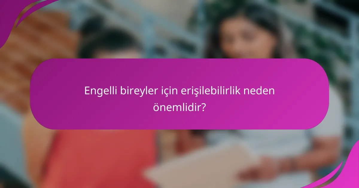 Engelli bireyler için erişilebilirlik neden önemlidir?