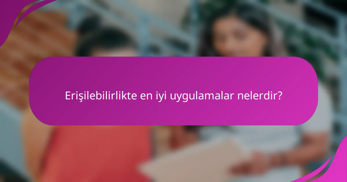 Erişilebilirlikte en iyi uygulamalar nelerdir?