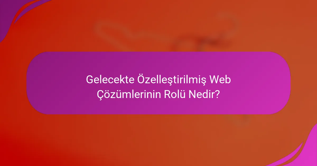 Gelecekte Özelleştirilmiş Web Çözümlerinin Rolü Nedir?