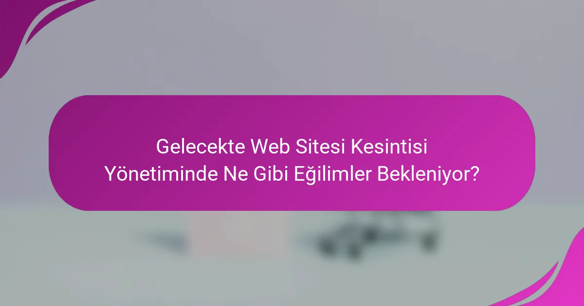 Gelecekte Web Sitesi Kesintisi Yönetiminde Ne Gibi Eğilimler Bekleniyor?