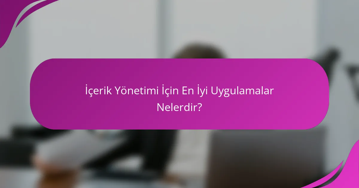 İçerik Yönetimi İçin En İyi Uygulamalar Nelerdir?