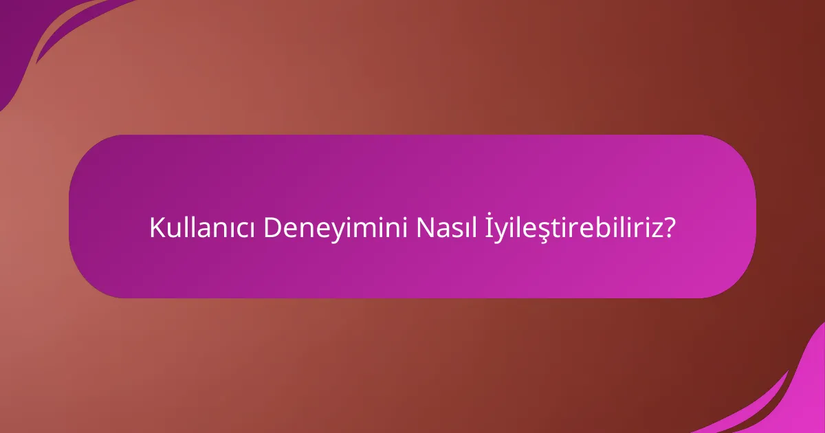 Kullanıcı Deneyimini Nasıl İyileştirebiliriz?