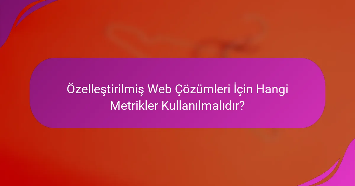 Özelleştirilmiş Web Çözümleri İçin Hangi Metrikler Kullanılmalıdır?