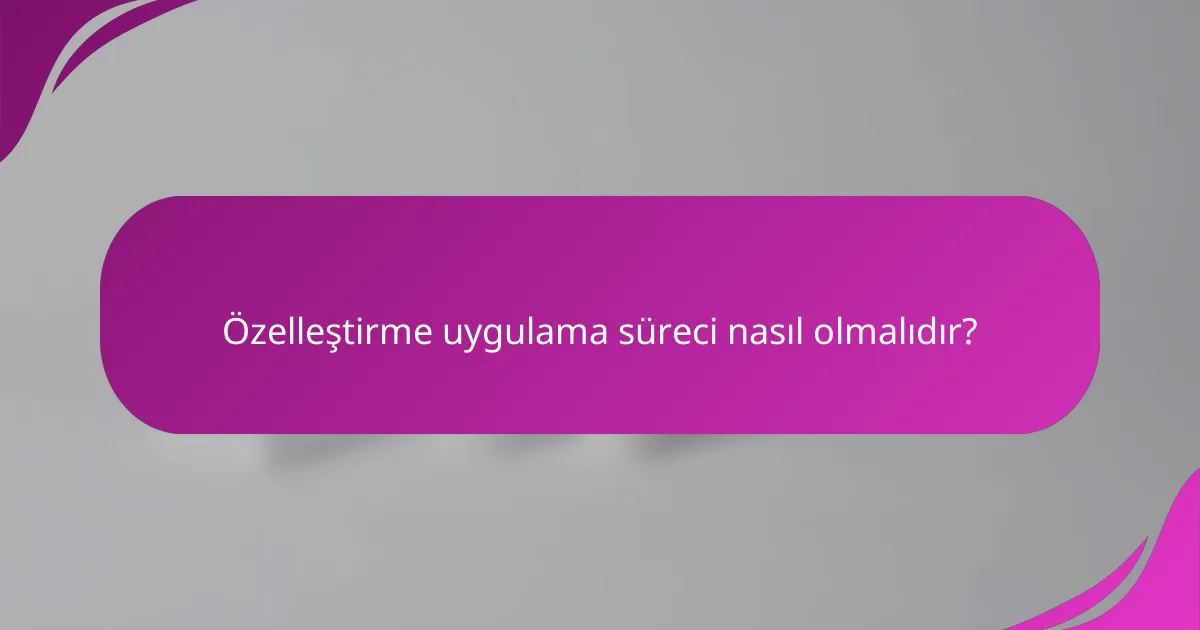 Özelleştirme uygulama süreci nasıl olmalıdır?
