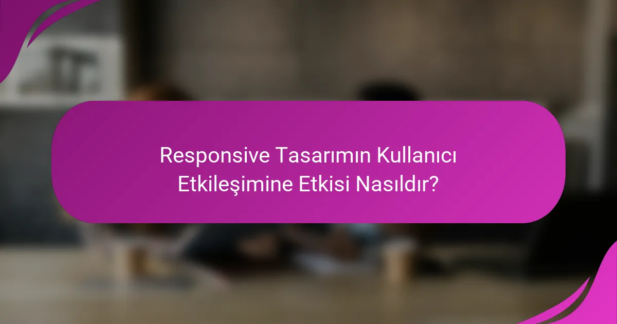 Responsive Tasarımın Kullanıcı Etkileşimine Etkisi Nasıldır?