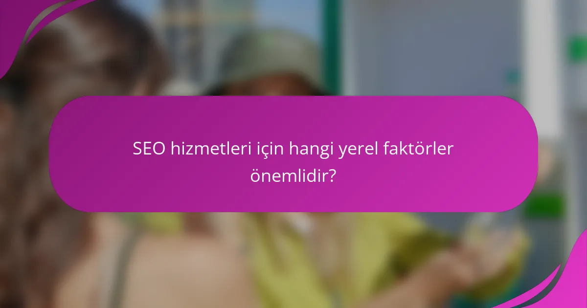 SEO hizmetleri için hangi yerel faktörler önemlidir?