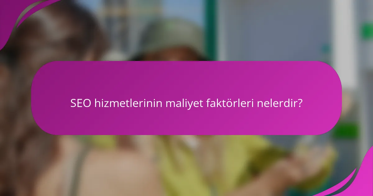 SEO hizmetlerinin maliyet faktörleri nelerdir?