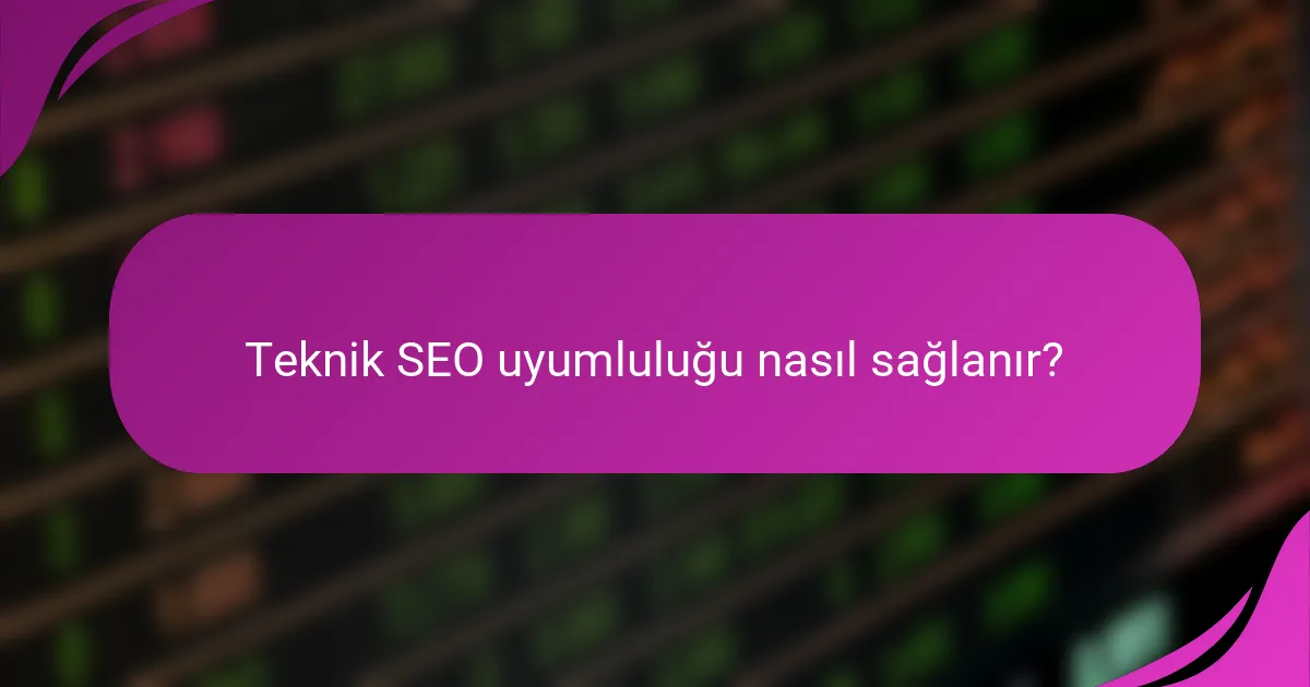 Teknik SEO uyumluluğu nasıl sağlanır?