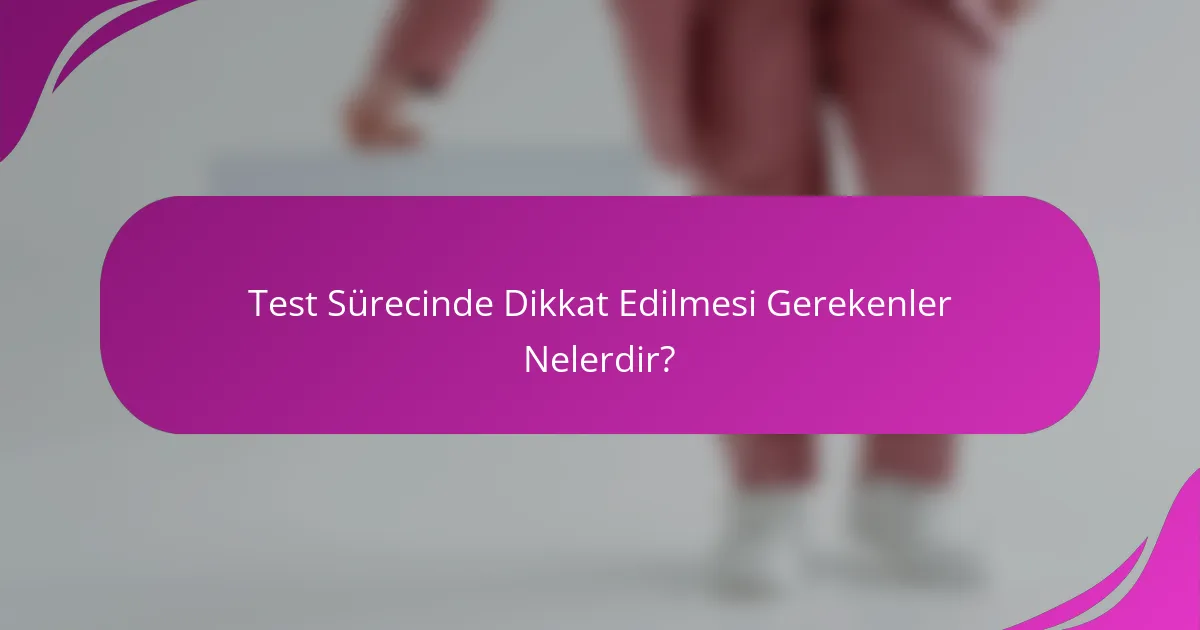 Test Sürecinde Dikkat Edilmesi Gerekenler Nelerdir?