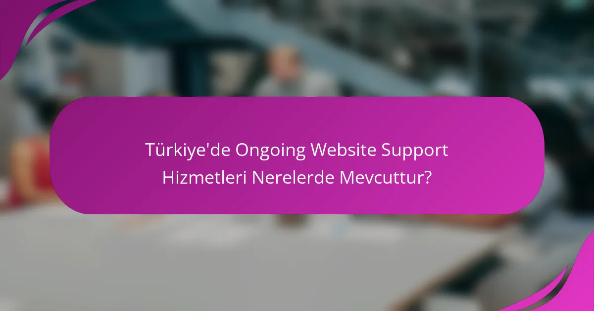 Türkiye'de Ongoing Website Support Hizmetleri Nerelerde Mevcuttur?