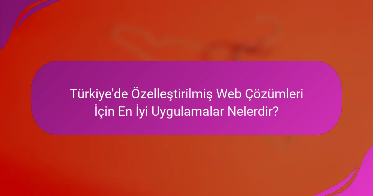 Türkiye'de Özelleştirilmiş Web Çözümleri İçin En İyi Uygulamalar Nelerdir?