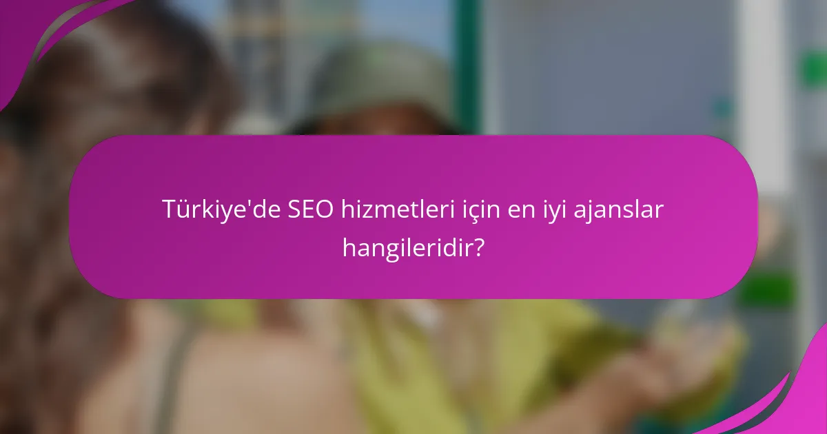 Türkiye'de SEO hizmetleri için en iyi ajanslar hangileridir?