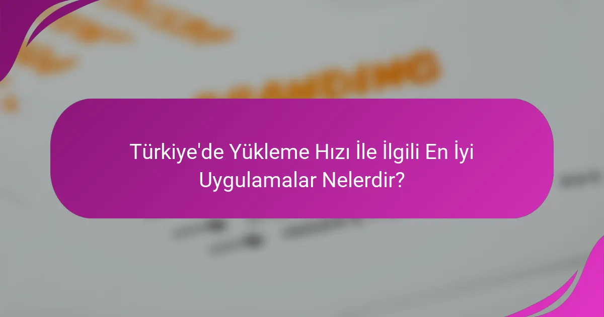 Türkiye'de Yükleme Hızı İle İlgili En İyi Uygulamalar Nelerdir?