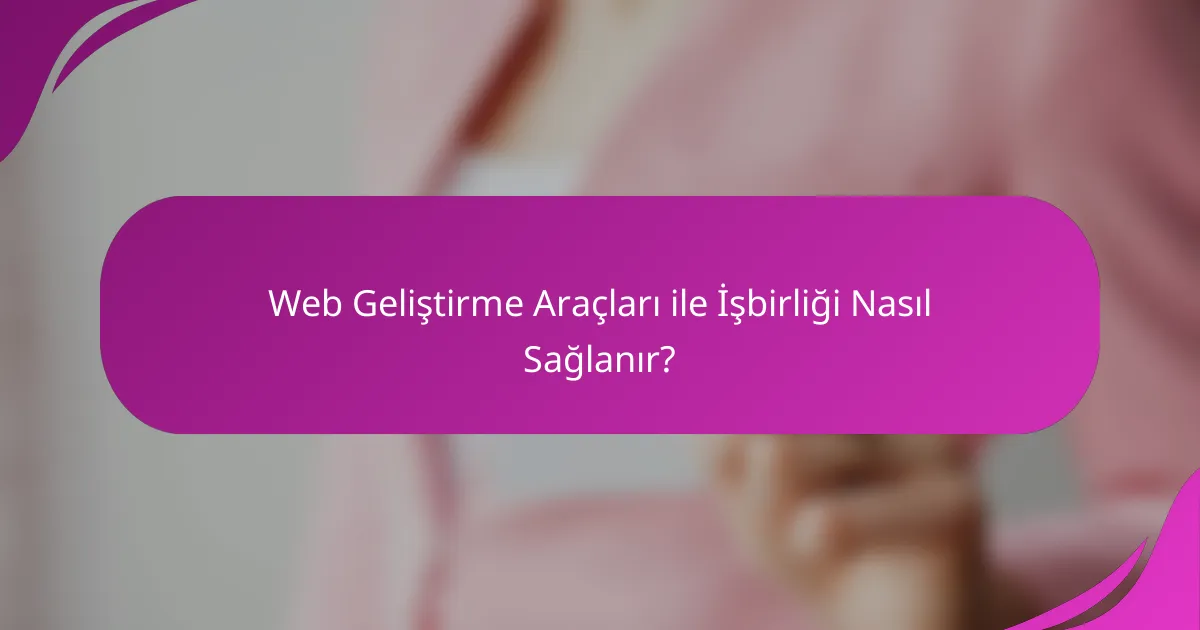 Web Geliştirme Araçları ile İşbirliği Nasıl Sağlanır?