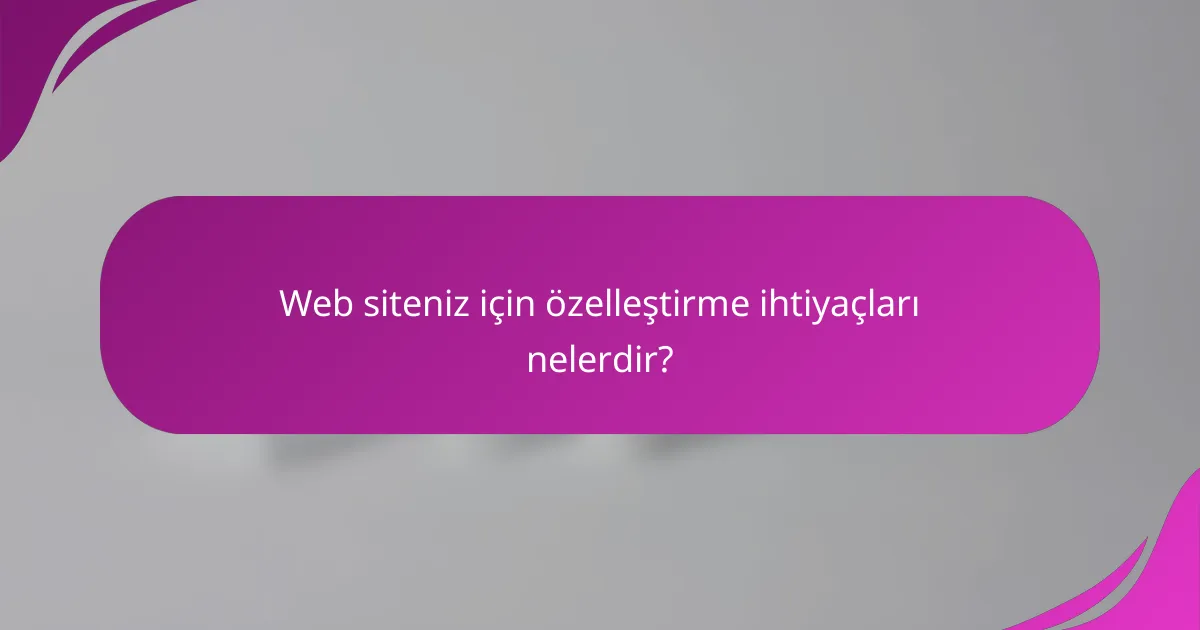 Web siteniz için özelleştirme ihtiyaçları nelerdir?