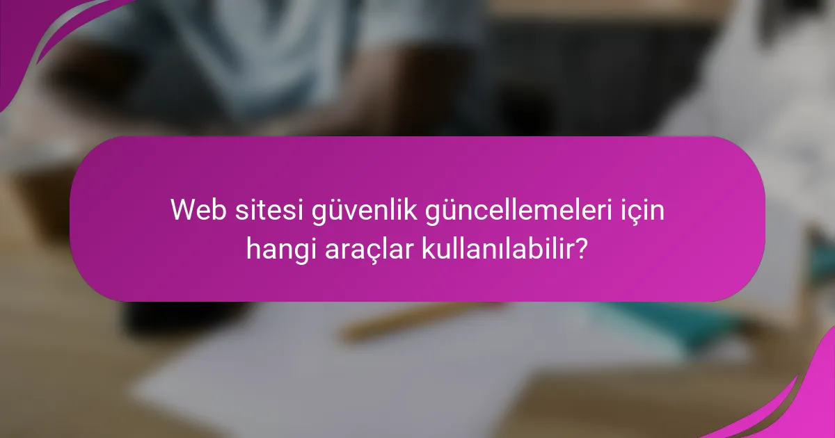 Web sitesi güvenlik güncellemeleri için hangi araçlar kullanılabilir?