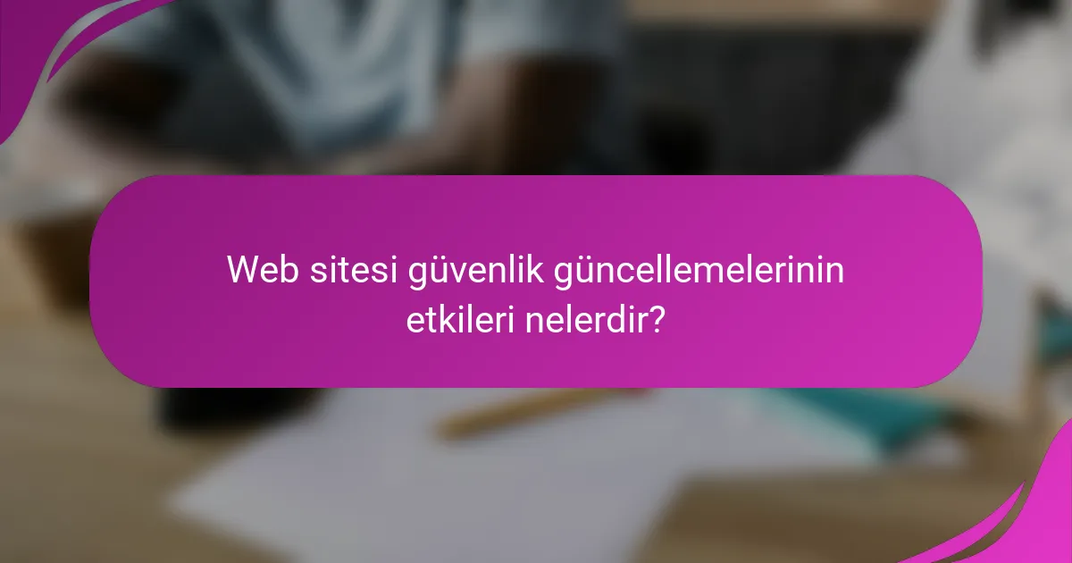 Web sitesi güvenlik güncellemelerinin etkileri nelerdir?