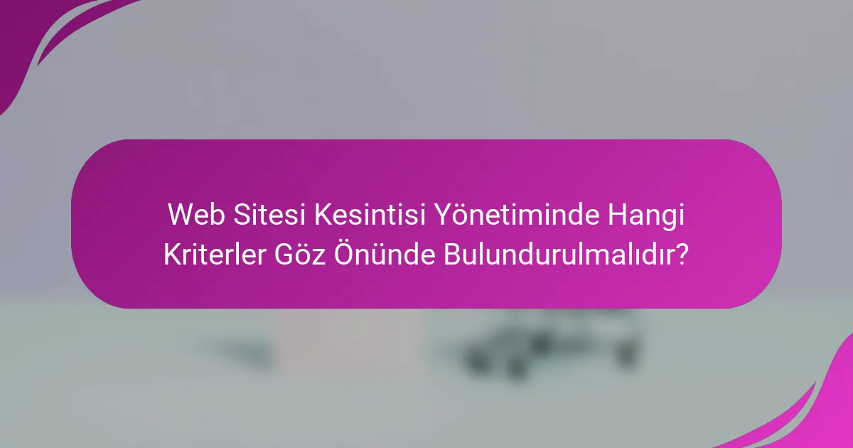 Web Sitesi Kesintisi Yönetiminde Hangi Kriterler Göz Önünde Bulundurulmalıdır?