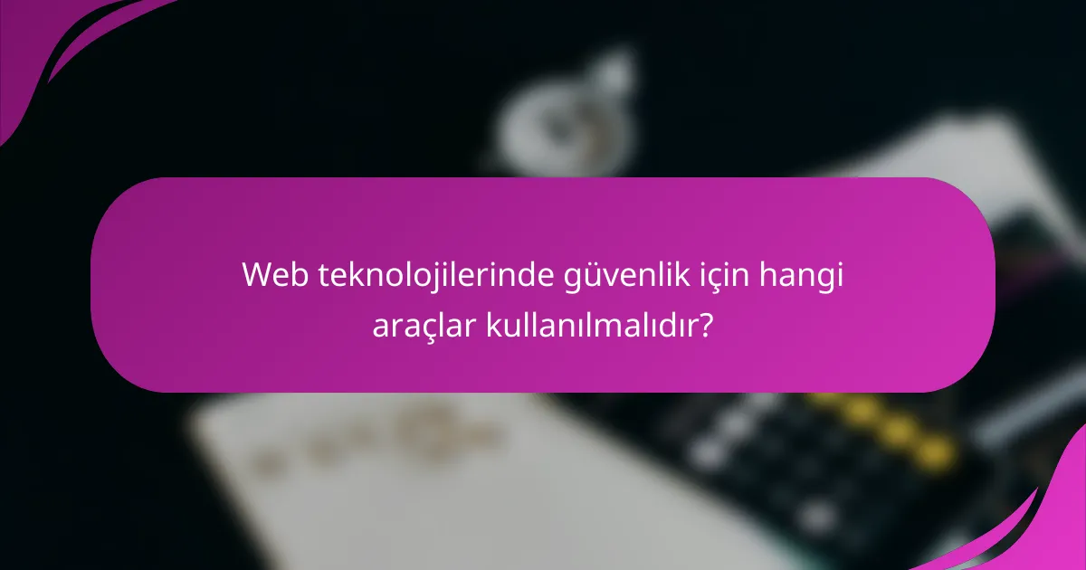 Web teknolojilerinde güvenlik için hangi araçlar kullanılmalıdır?