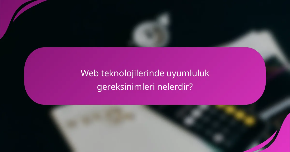 Web teknolojilerinde uyumluluk gereksinimleri nelerdir?