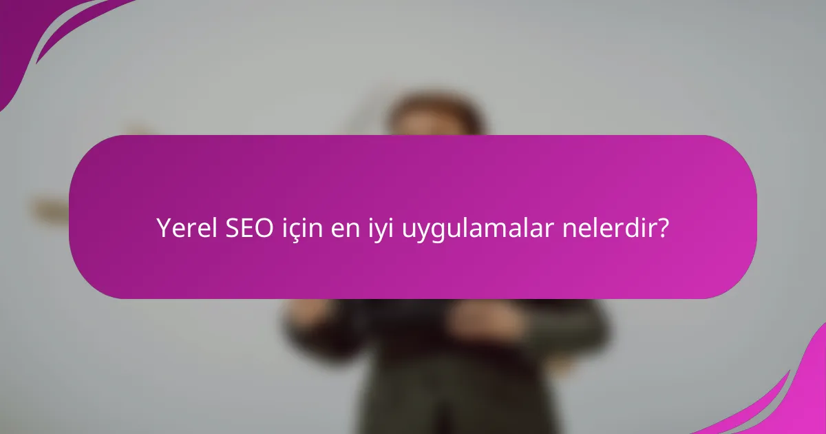 Yerel SEO için en iyi uygulamalar nelerdir?