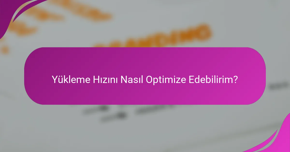 Yükleme Hızını Nasıl Optimize Edebilirim?