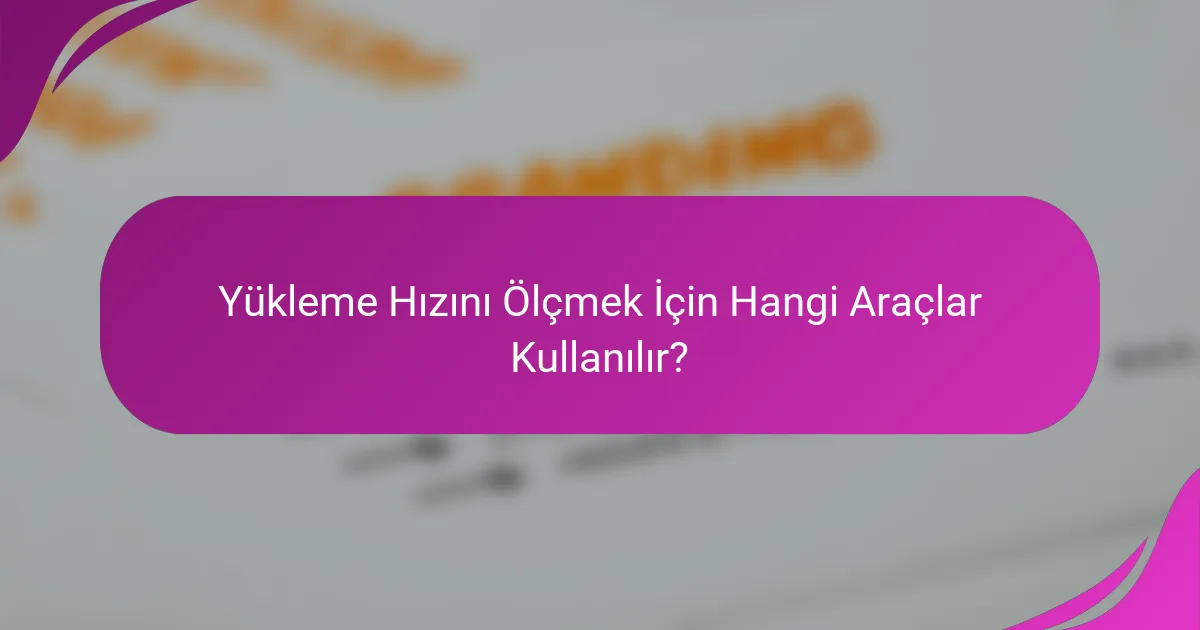 Yükleme Hızını Ölçmek İçin Hangi Araçlar Kullanılır?